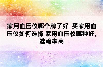 家用血压仪哪个牌子好  买家用血压仪如何选择 家用血压仪哪种好,准确率高